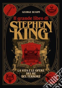 Il grande libro di Stephen King. La vita e le opere del Re del terrore. Ediz. illustrata libro di Beahm George