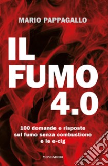 Il fumo 4.0. 100 domande e risposte sul fumo senza combustione e le e-cig libro di Pappagallo Mario; Vitali Flavio M.