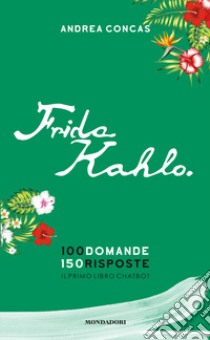 Frida Kahlo. 100 domande. 150 risposte. Il primo libro Chatbot libro di Concas Andrea