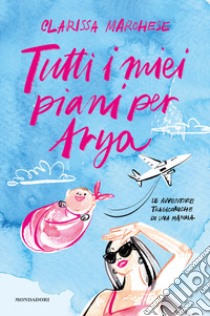 Tutti i miei piani per Arya. Le avventure tragicomiche di una mamma libro di Marchese Clarissa