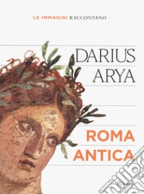 Le immagini raccontano... Roma antica. Ediz. illustrata libro di Arya Darius