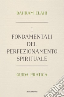 I fondamentali del perfezionamento spirituale. Guida pratica libro di Elâhi Bahrâm