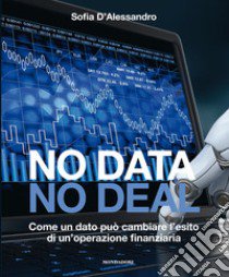 No data, no deal. Come un dato può cambiare l'esito di un'operazione finanziaria libro di D'Alessandro Sofia