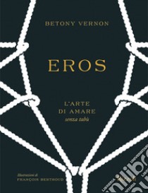 Eros. L'arte di amare senza tabù. Ediz. a colori libro di Vernon Betony