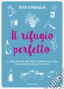 Il rifugio perfetto. Il metodo per mettere in ordine la casa e far spazio nella tua vita libro di Struglia Rita