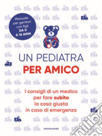 Un pediatra per amico. I consigli di un medico per fare subito la cosa giusta in caso di emergenza libro