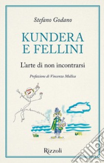 Kundera e Fellini. L'arte di non incontrarsi libro di Godano Stefano