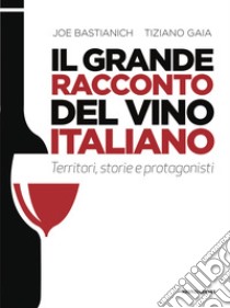 Il grande racconto del vino italiano. Territori, storie e protagonisti libro di Bastianich Joe; Gaia Tiziano