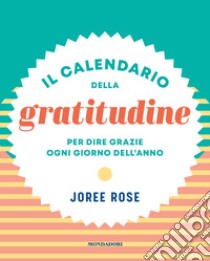 Il calendario della gratitudine. Per dire grazie ogni giorno dell'anno libro di Joore Rose