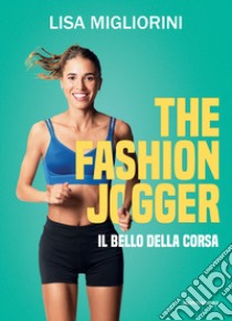 The Fashion Jogger. Il bello della corsa libro di Migliorini Lisa