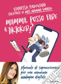 Mamma, posso fare il TikToker? Manuale di sopravvivenza per una mamma digitale libro di Padovani Vanessa