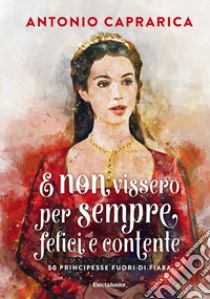 E non vissero per sempre felici e contente. 50 principesse fuori di fiaba libro di Caprarica Antonio