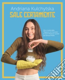 Sale certamente. Vita e ricette della «Ragazza con l'accento», la food influencer ucraina più famosa d'Italia libro di Kulchytska Andriana