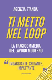 Ti metto nel loop. La tragicommedia del lavoro moderno libro di Agenzia Stanca