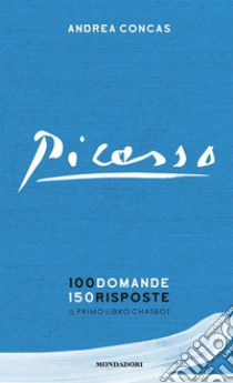 Picasso. 100 domande 150 risposte. Il primo libro chatbot libro di Concas Andrea