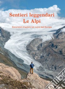 Sentieri leggendari. Le Alpi. Escursioni d'autore nel cuore dell'Europa. Ediz. illustrata libro di Roddie Alex