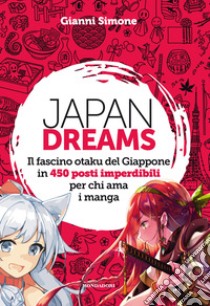 Japan Dreams. Il fascino otaku del Giappone in 450 posti imperdibili per chi ama i manga. Ediz. a colori libro di Simone Gianni