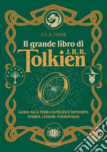 Il grande libro di J.R.R. Tolkien. Guida alla Terra di mezzo e dintorni: storia, luoghi, personaggi libro di Tyler J. E. A.