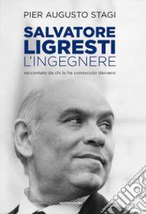 Salvatore Ligresti, l'ingegnere. Raccontato da chi l'ha conosciuto davvero libro di Stagi Pier Augusto