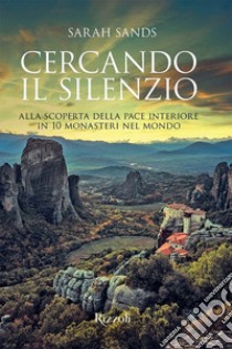 Cercando il silenzio. Alla scoperta della pace interiore in 10 monasteri nel mondo. Ediz. illustrata libro di Sands Sarah