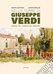 Nelle terre di Giuseppe Verdi. Viaggio tra i caseifici del Maestro libro di Quattrini Maura; Demaldé Davide