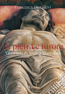 Di pietra e furore. Vita e arte di Andrea Mantegna libro di Diotallevi Francesca