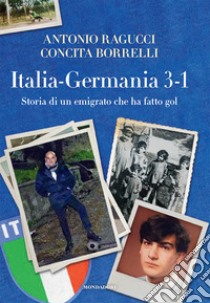 Italia Germania 3-1. Storia di un emigrato che ha fatto gol libro di Ragucci Antonio; Borrelli Concita