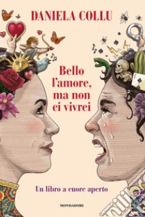 Bello l'amore, ma non ci vivrei. Un libro a cuore aperto libro di Collu Daniela