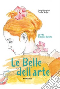 Le belle dell'arte. 40 vite di donne dipinte libro di Volpi Carla