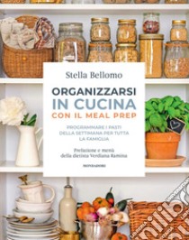 Organizzarsi in cucina con il meal prep. Programmare i pasti della settimana per tutta la famiglia libro di Bellomo Stella