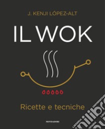 Il wok. Ricette e tecniche. Ediz. illustrata libro di López-Alt J. Kenji