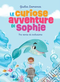 Le curiose avventure di Sophie. Ediz. a colori libro di Lamarca Giulia