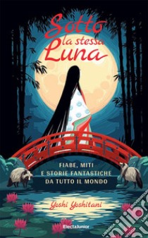 Sotto la stessa luna. Fiabe, miti e storie fantastiche da tutto il mondo. Ediz. a colori libro di Yoshitani Yoshi