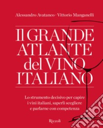 Il grande atlante del vino italiano. Lo strumento decisivo per capire i vini italiani, saperli scegliere e parlarne con competenza libro di Avataneo Alessandro; Manganelli Vittorio