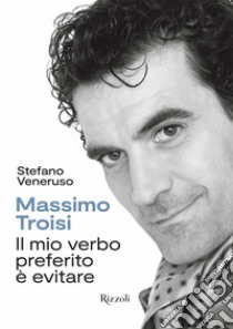 Massimo Troisi. Il mio verbo preferito è evitare. Ediz. illustrata libro di Veneruso Stefano