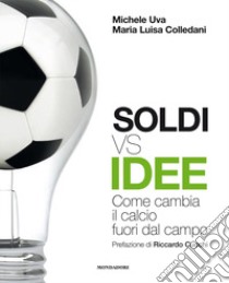 Soldi vs idee. Come cambia il calcio fuori dal campo libro di Uva Michele; Colledani Maria Luisa