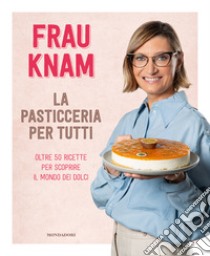 La pasticceria per tutti. Oltre 50 ricette per scoprire il mondo dei dolci libro di Frau Knam