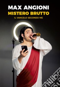 Mistero brutto. Il vangelo secondo me libro di Angioni Max