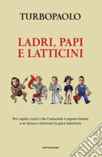 Ladri, papi e latticini. Per capire com'è che l'umanità è sopravvissuta a se stessa e ritrovare la pace interiore libro di TurboPaolo