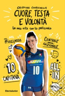 Cuore, testa e volontà. La mia vita con la pallavolo libro di Chirichella Cristina