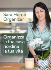 Organizza la tua casa, riordina la tua vita libro di Gioira Sara