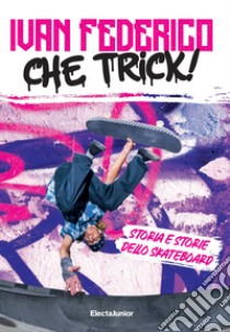 Che trick! Storia e storie dello skateboard libro di Federico Ivan