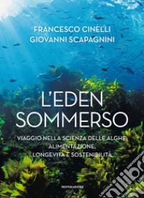 L'Eden sommerso. Viaggio nella scienza delle alghe: alimentazione, longevità e sostenibilità libro di Cinelli Francesco; Scapagnini Giovanni