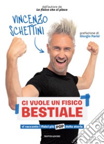 Ci vuole un fisico bestiale. Vi racconto i fisici più pop della storia libro di Schettini Vincenzo