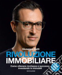 Rivoluzione immobiliare. Come ottenere ricchezza e successo investendo in immobili. Nuova ediz. libro di Gatti Giuseppe