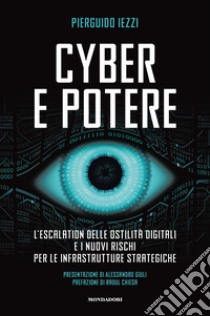 Cyber e potere. L'escalation delle ostilità digitali e i nuovi rischi per le infrastrutture strategiche libro di Iezzi Pierguido