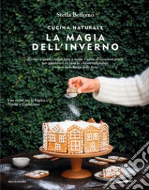 Cucina naturale. La magia dell'inverno. Ricette vegetali, regali fatti a mano e tante decorazioni green per addobbare la casa in chiave sostenibile e vivere la bellezza delle feste libro di Bellomo Stella