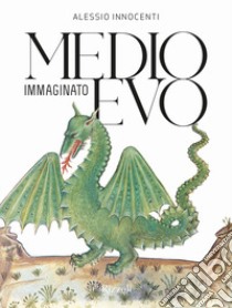 Medioevo immaginato libro di Innocenti Alessio