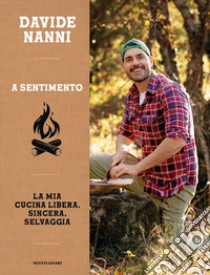 A sentimento. La mia cucina libera, sincera, selvaggia libro di Nanni Davide