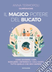 Il magico potere del bucato. Come dividere i capi, scegliere i detersivi e i cicli giusti: tutto quello che devi sapere libro di Termopoli Anna OlimpiaHome